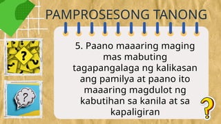 5. Paano maaaring maging
mas mabuting
tagapangalaga ng kalikasan
ang pamilya at paano ito
maaaring magdulot ng
kabutihan sa kanila at sa
kapaligiran
PAMPROSESONG TANONG
 
