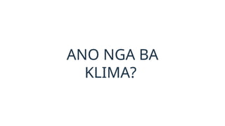 ANO NGA BA
KLIMA?
 