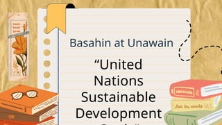 Basahin at Unawain
“United
Nations
Sustainable
Development
 