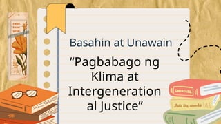 Basahin at Unawain
“Pagbabago ng
Klima at
Intergeneration
al Justice”
 
