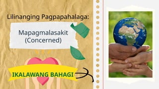 Lilinanging Pagpapahalaga:
Mapagmalasakit
(Concerned)
IKALAWANG BAHAGI
 