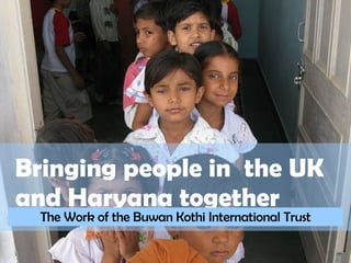 Bringing people in  the UK  and Haryana together The Work of the Buwan Kothi International Trust 