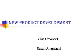 New Product Development -  Class Project  –  Susan Anggraeni 