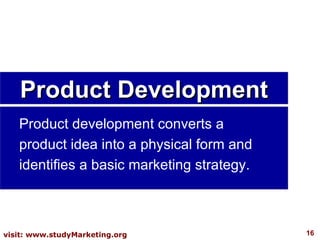 Product development converts a product idea into a physical form and identifies a basic marketing strategy.  Product Development 