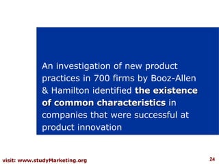An investigation of new product practices in 700 firms by Booz-Allen & Hamilton identified  the existence of common characteristics  in companies that were successful at product innovation 