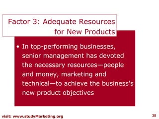 In top-performing businesses, senior management has devoted the necessary resources—people and money, marketing and technical—to achieve the business's new product objectives Factor 3: Adequate Resources for New Products 