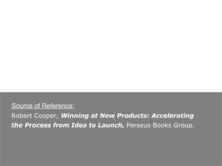 Source of Reference: Robert Cooper,  Winning at New Products: Accelerating the Process from Idea to Launch,  Perseus Books Group.  