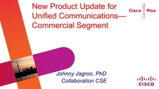 New Product Update for
Unified Communications—
Commercial Segment




     Johnny Jagroo, PhD
       Collaboration CSE
 