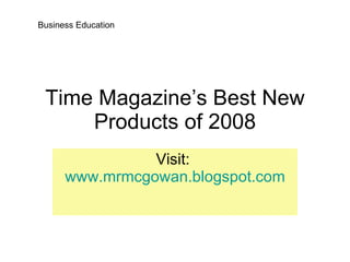 Time Magazine’s Best New Products of 2008 Visit:  www.mrmcgowan.blogspot.com Business Education 