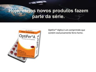 Hoje, vários novos produtos fazem
parte da série.
OptiFer® Alpha é um comprimido que
contém exclusivamente ferro heme.
 