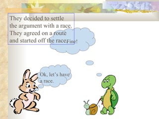 They decided to settle the argument with a race. They agreed on a route and started off the race.  Ok, let’s have a race. Fine! 