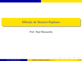 Método de Newton-Raphson
Prof. Raúl Manzanilla
Prof. Raúl Manzanilla Método de Newton-Raphson 1 / 13
 