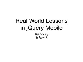 Real World Lessons
in jQuery Mobile
Kai Koenig	

@AgentK
 