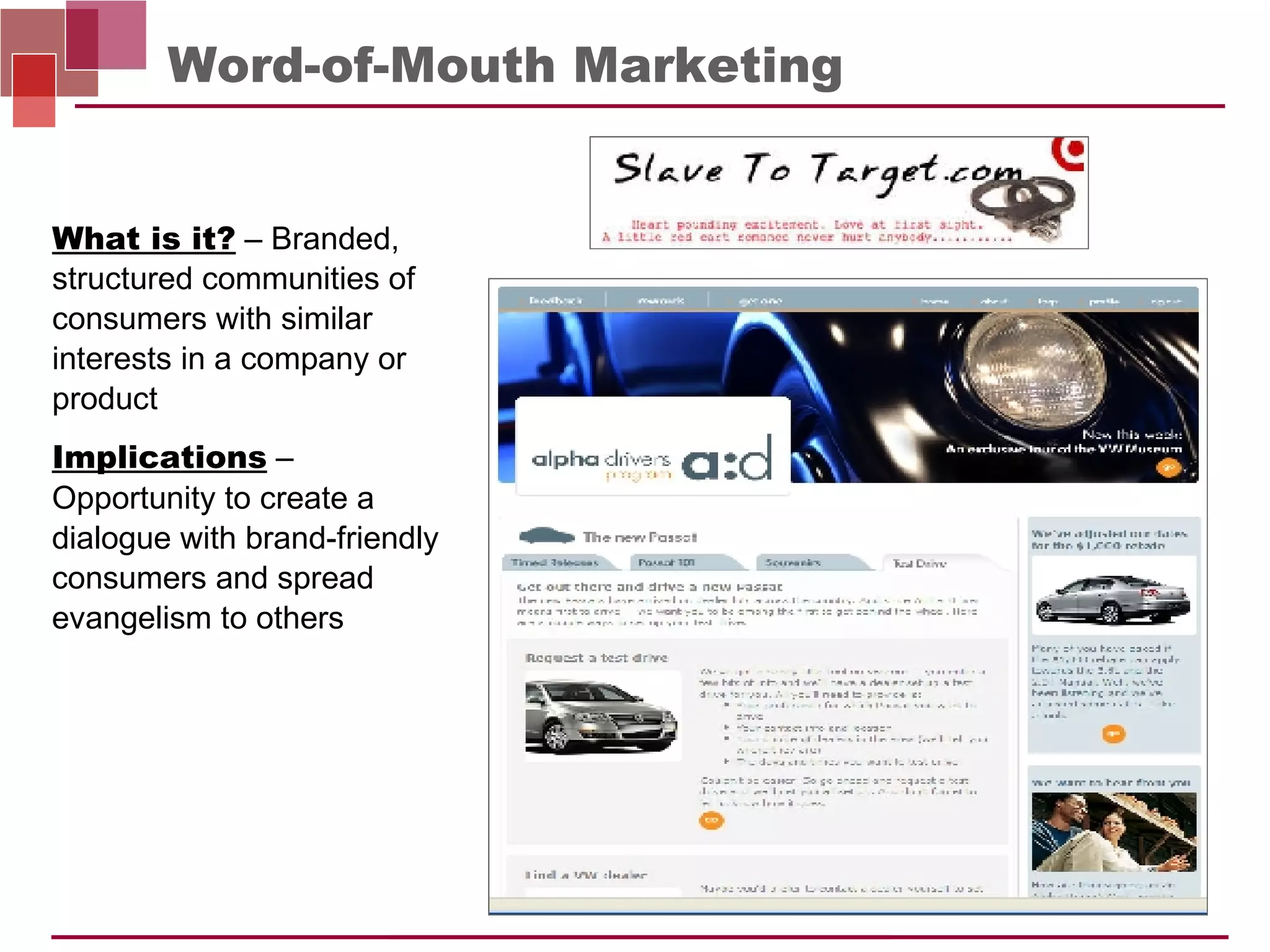 Word-of-Mouth Marketing Implications  –   Opportunity to create a dialogue with brand-friendly consumers and spread evangelism to others What is it?   – Branded, structured communities of consumers with similar interests in a company or product  