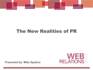 The New Realities of PR Presented by: Mike Spataro 