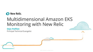 ©2008–18 New Relic, Inc. All rights reserved
Multidimensional Amazon EKS
Monitoring with New Relic
Stijn Polﬂiet
Principal Technical Evangelist
 