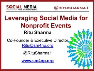 Leveraging Social Media for
Nonprofit Events
Ritu Sharma
Co-Founder & Executive Director
Ritu@sm4np.org
@RituSharma1
www.sm4np.org
 