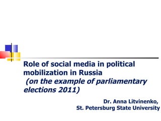 Role of social media in political
mobilization in Russia
(on the example of parliamentary
elections 2011)
                        Dr. Anna Litvinenko,
              St. Petersburg State University
 