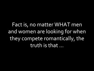 Fact is, no matter WHAT men and women are looking for when they compete romantically, the truth is that … 