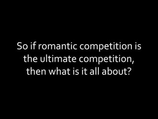 So if romantic competition is the ultimate competition, then what is it all about? 
