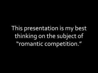 This presentation is my best thinking on the subject of “romantic competition.” 
