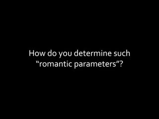How do you determine such “romantic parameters”? 