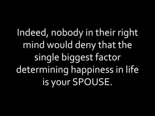 Indeed, nobody in their right mind would deny that the single biggest factor determining happiness in life is your SPOUSE. 