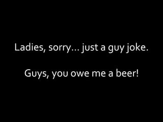 Ladies, sorry… just a guy joke. Guys, you owe me a beer! 