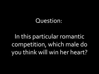 Question:  In this particular romantic competition, which male do you think will win her heart? 
