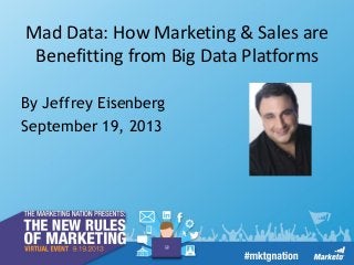 © 2013 Eisenberg Holdings, LLC. BryanEisenberg.com / @TheGrok, @JeffreyGroks, #BigData
By Jeffrey Eisenberg
September 19, 2013
Mad Data: How Marketing & Sales are
Benefitting from Big Data Platforms
 