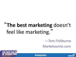 “The best marketing doesn’t
feel like marketing.”
—Tom Fishburne
Marketoonist.com
 