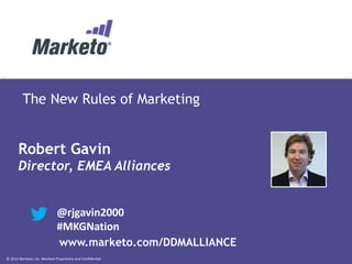 © 2012 Marketo, Inc. Marketo Proprietary and Confidential
The New Rules of Marketing
Robert Gavin
Director, EMEA Alliances
@rjgavin2000
#MKGNation
www.marketo.com/DDMALLIANCE
 