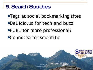 5. Search Societies Tags at social bookmarking sites Del.icio.us for tech and buzz FURL for more professional? Connotea for scientific 