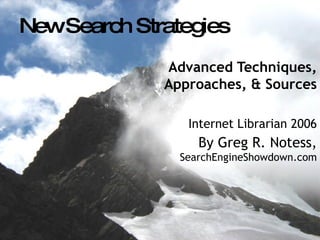New Search Strategies Advanced Techniques, Approaches, & Sources Internet Librarian 2006 By Greg R. Notess,  SearchEngineShowdown.com 