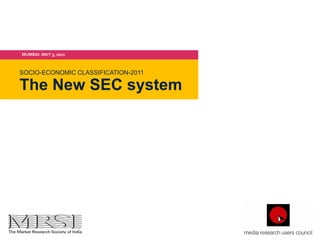 MUMBAI. MAY 3, 2011



 SOCIO-ECONOMIC CLASSIFICATION-2011

 The New SEC system




THE NEW SEC SYSTEM
 