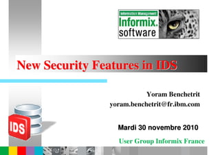 New Security Features in IDS

                           Yoram Benchetrit
                yoram.benchetrit@fr.ibm.com


                  Mardi 30 novembre 2010
                  User Group Informix France
 