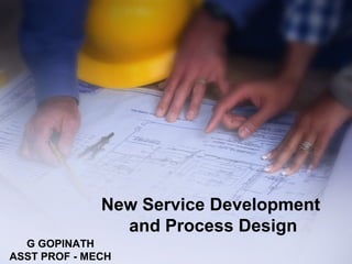 New Service Development
and Process Design
G GOPINATH
ASST PROF - MECH
 
