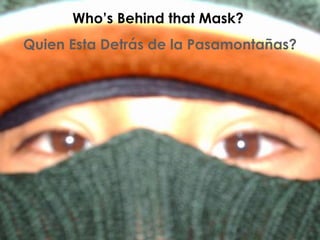 Who’s Behind that Mask?  Quien Esta Detrás de la Pasamontañas? 