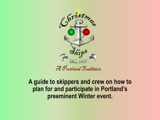 A guide to skippers and crew on how to
plan for and participate in Portland’s
preeminent Winter event.
 
