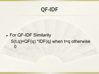 QF-IDF



   For QF-IDF Similarity
    S(t,q)=QF(q) *IDF(q) when t=q otherwise
      0
 