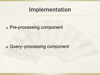 Implementation

   Pre-processing component



   Query–processing component
 