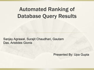 Automated Ranking of
         Database Query Results


Sanjay Agrawal, Surajit Chaudhari, Gautam
Das, Aristides Gionis


                                  Presented By: Upa Gupta
 