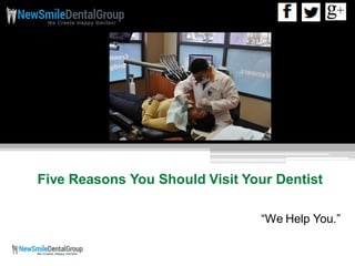 Five Reasons You Should Visit Your Dentist
“We Help You.”
 