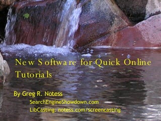 New Software for Quick Online Tutorials By Greg R. Notess SearchEngineShowdown.com LibCasting: notess.com/screencasting 