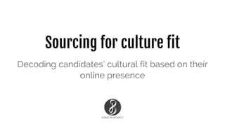 Sourcing for culture fit
Decoding candidates’ cultural fit based on their
online presence
 