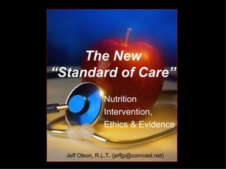 The New “Standard of Care” Nutrition Intervention, Ethics & Evidence Jeff Olson, R.L.T. (jeffjp@comcast.net) 