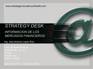 STRATEGY DESK INFORMACION DE LOS   MERCADOS FINANCIEROS Ing. Jose Antonio Lopez Ruiz Casa de Bolsa Actinver Teziutlan Sur. No 23 La Paz Puebla, Pue.  Mexico  72160 (222) 114 1472  /  231 7002 al 06 www.estrategia-bursatil.synthasite.com 
