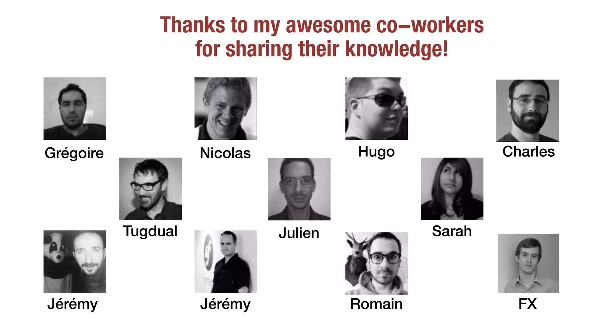 Thanks to my awesome co-workers
for sharing their knowledge!
Grégoire Nicolas Hugo
SarahTugdual
JérémyJérémy Romain
Julien
FX
Charles
 