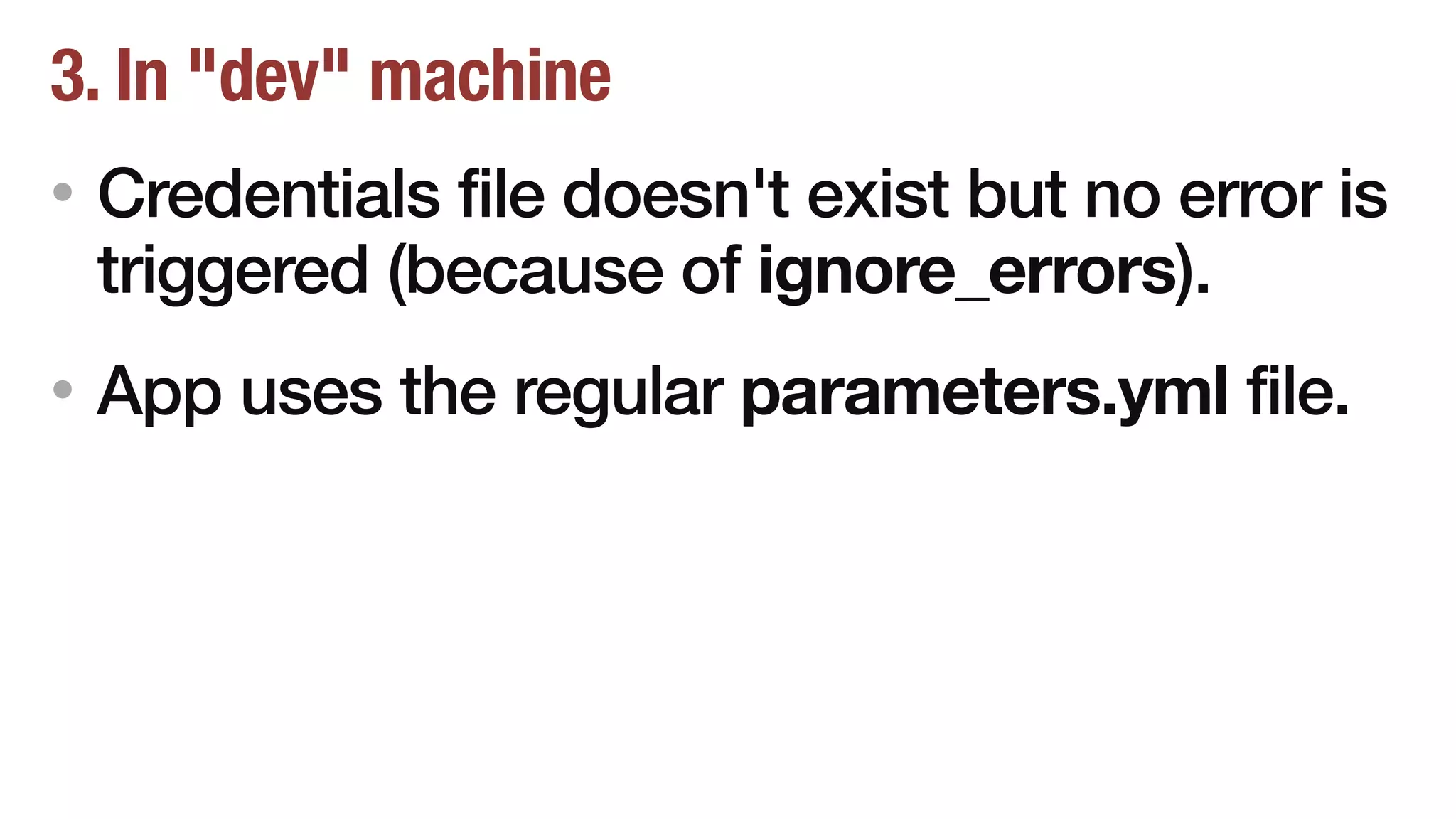 3. In "dev" machine
• Credentials file doesn't exist but no error is
triggered (because of ignore_errors).
• App uses the regular parameters.yml file.
 