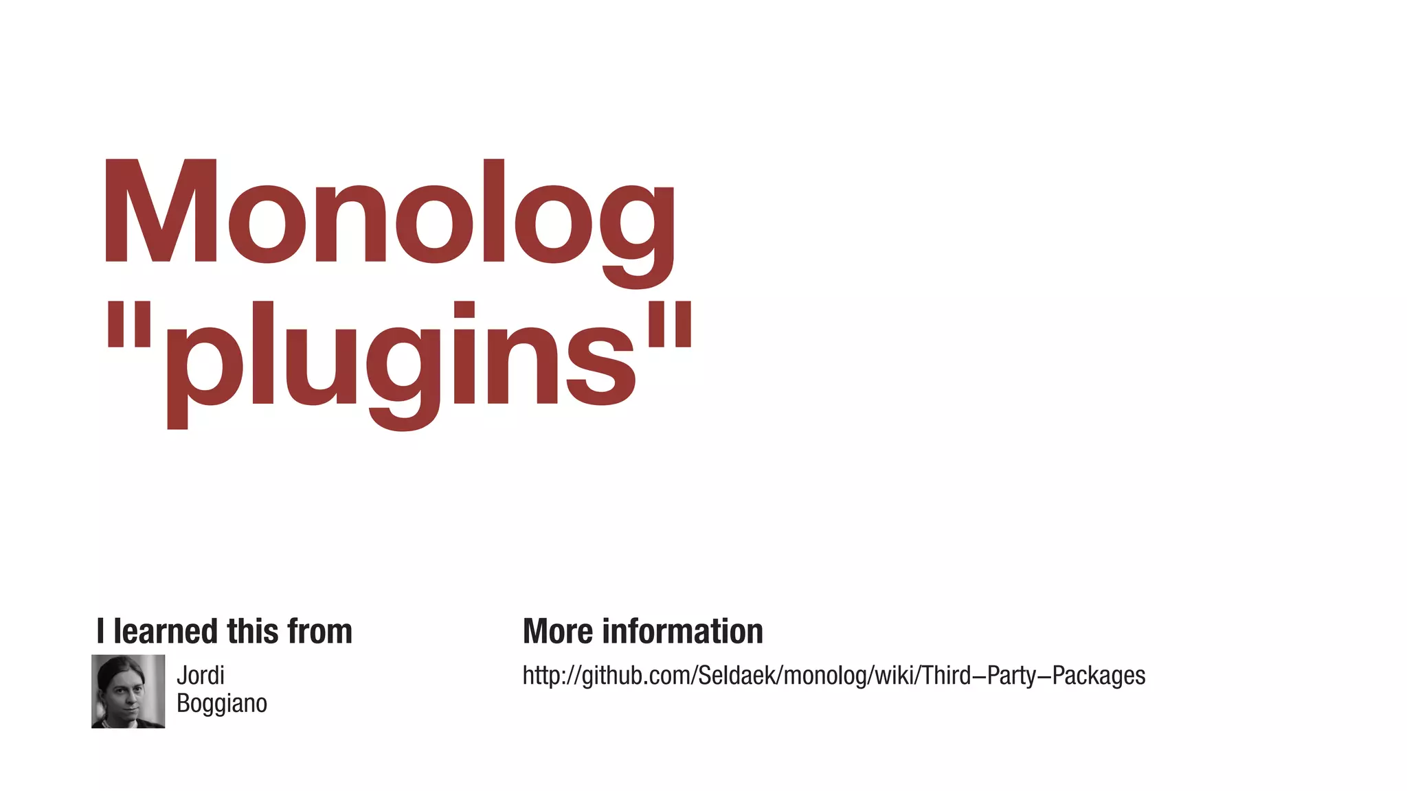 Monolog
"plugins"
Jordi
Boggiano
I learned this from More information
http://github.com/Seldaek/monolog/wiki/Third-Party-Packages
 